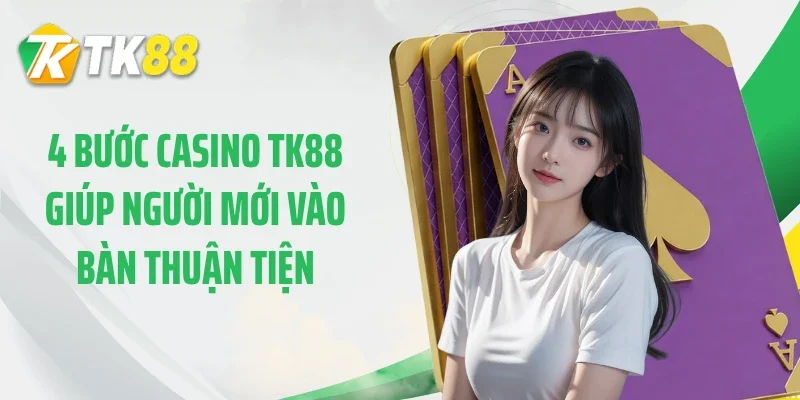 4 bước casino TK88 giúp người mới vào bàn thuận tiện