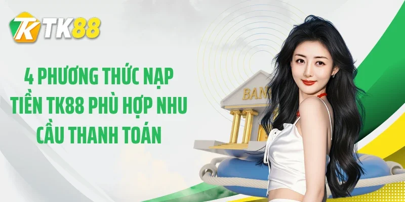 4 phương thức nạp tiền TK88 phù hợp nhu cầu thanh toán