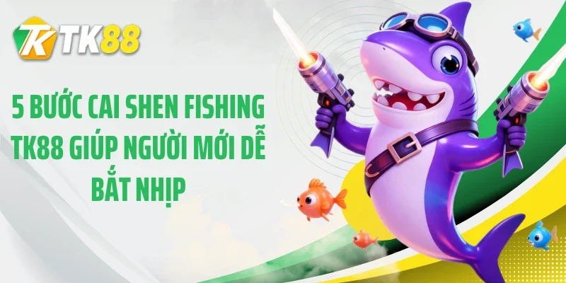 5 bước cai shen fishing TK88 giúp người mới dễ bắt nhịp