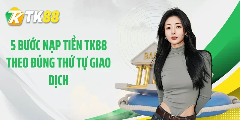 5 bước nạp tiền TK88 theo đúng thứ tự giao dịch