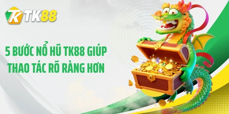 5 bước nổ hũ TK88 giúp thao tác rõ ràng hơn