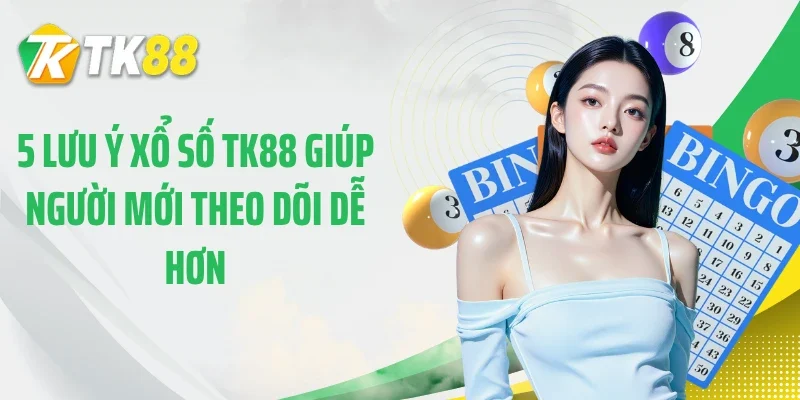 5 lưu ý xổ số TK88 giúp người mới theo dõi dễ hơn