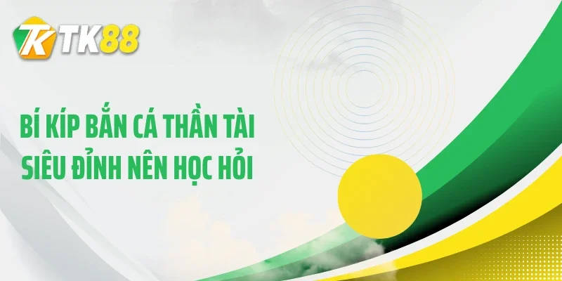 Bí kíp bắn cá Thần Tài siêu đỉnh nên học hỏi