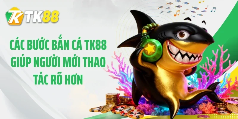 Các bước bắn cá TK88 giúp người mới thao tác rõ hơn