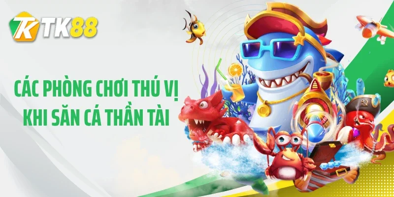 Các phòng chơi thú vị khi săn cá Thần Tài