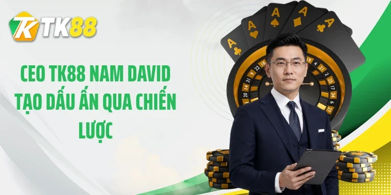 CEO TK88 Nam David tạo dấu ấn qua chiến lược