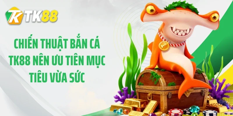 Chiến thuật bắn cá TK88 nên ưu tiên mục tiêu vừa sức