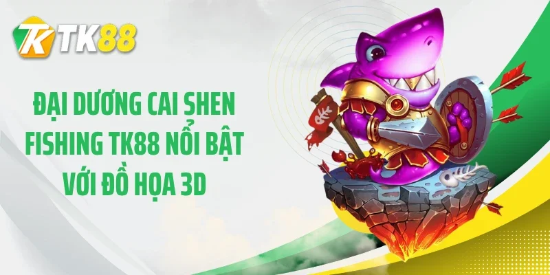 Đại dương cai shen fishing TK88 nổi bật với đồ họa 3D