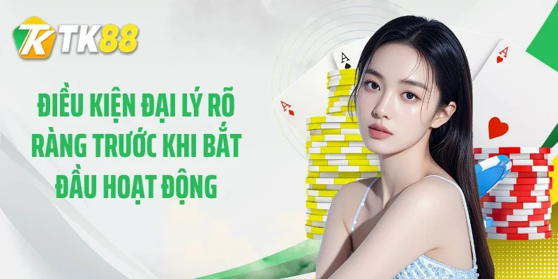 Điều kiện đại lý rõ ràng trước khi bắt đầu hoạt động