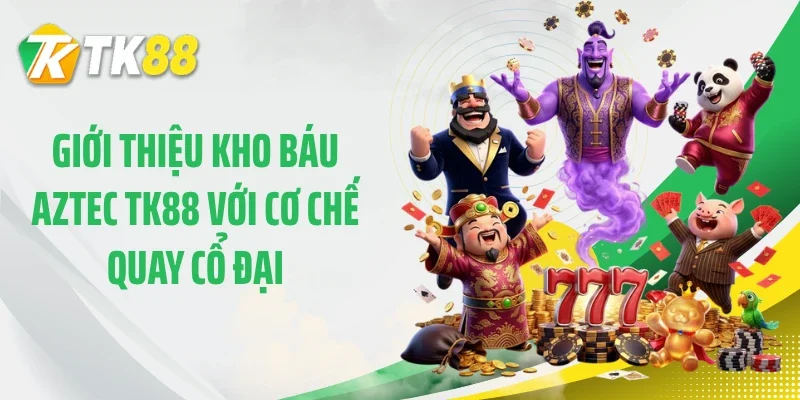 Giới thiệu kho báu Aztec TK88 với cơ chế quay cổ đại