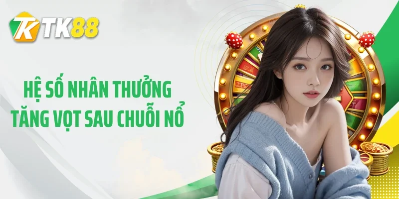 Hệ số nhân thưởng tăng vọt sau chuỗi nổ