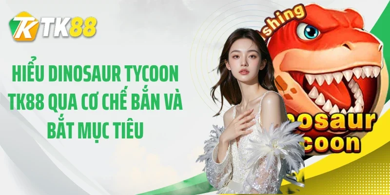 Hiểu dinosaur tycoon TK88 qua cơ chế bắn và bắt mục tiêu