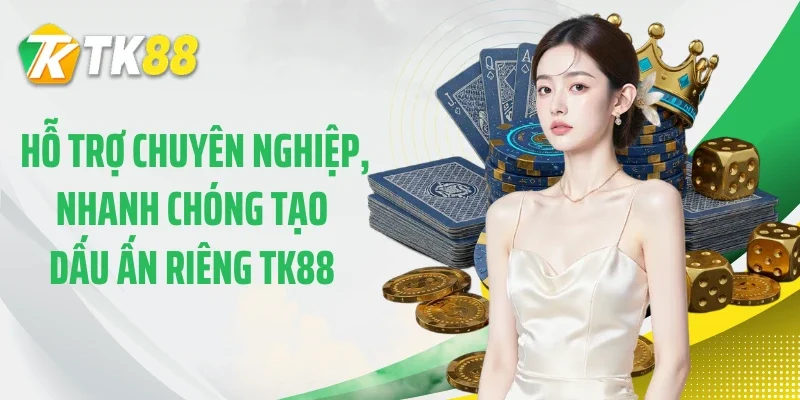 Hỗ trợ chuyên nghiệp, nhanh chóng tạo dấu ấn riêng TK88