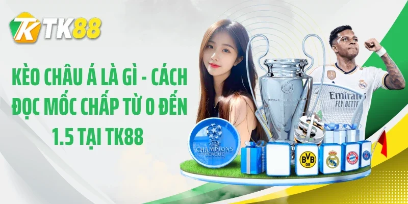 Kèo Châu Á Là Gì - Cách Đọc Mốc Chấp Từ 0 Đến 1.5 Tại TK88 