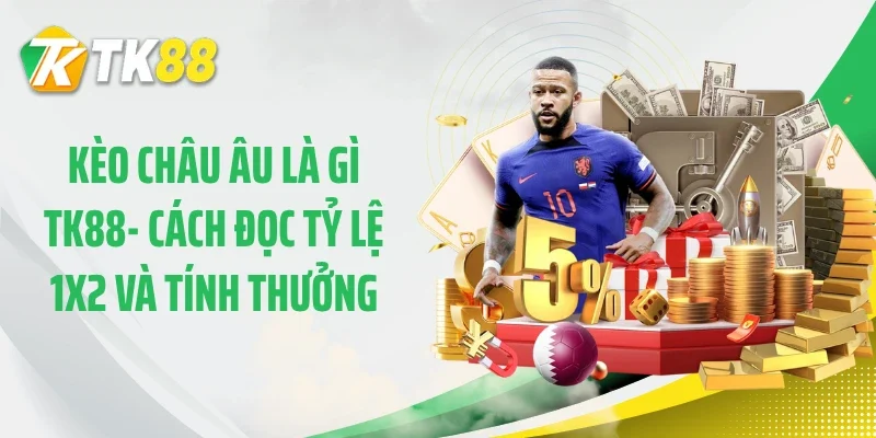 Kèo Châu Âu Là Gì TK88- Cách Đọc Tỷ Lệ 1X2 Và Tính Thưởng