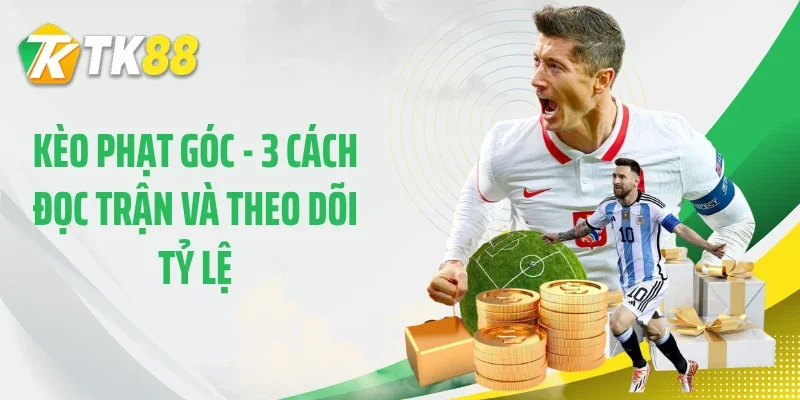 Kèo Phạt Góc - 3 Cách Đọc Trận Và Theo Dõi Tỷ Lệ