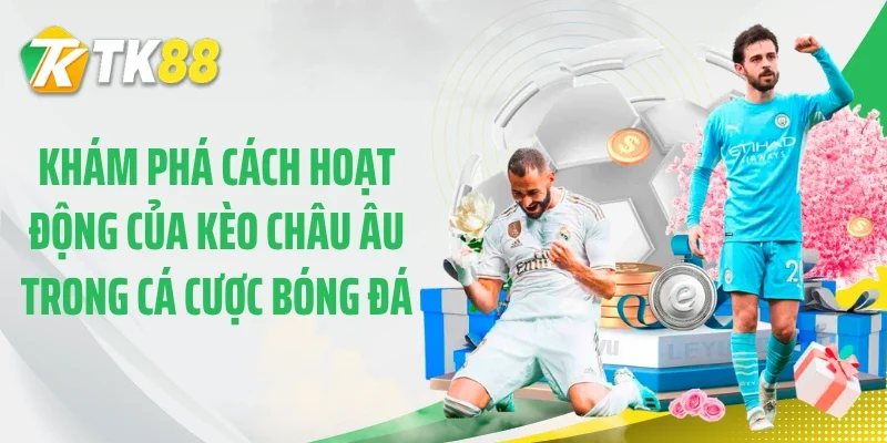 Khám phá cách hoạt động của kèo châu Âu trong cá cược bóng đá