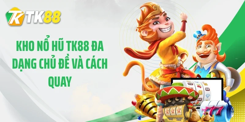 Kho nổ hũ TK88 đa dạng chủ đề và cách quay