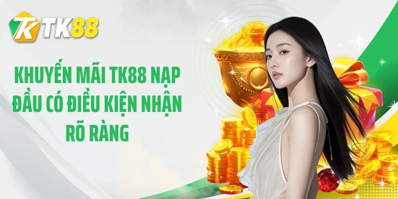 Khuyến mãi TK88 nạp đầu có điều kiện nhận rõ ràng