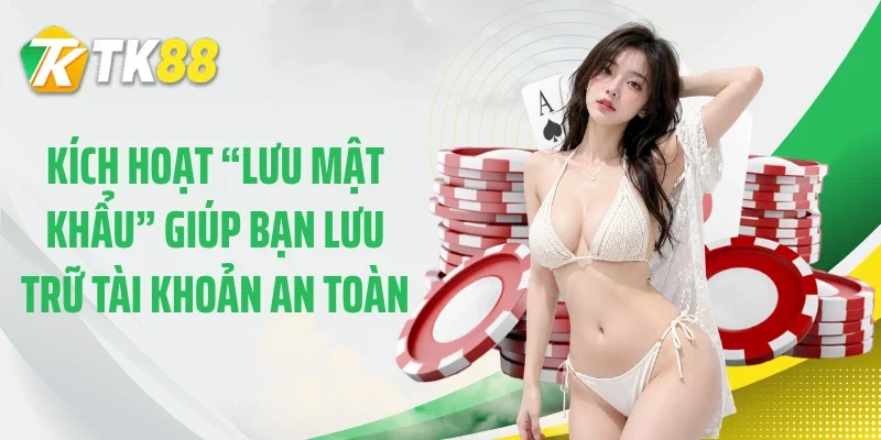 Kích hoạt “lưu mật khẩu” giúp bạn lưu trữ tài khoản an toàn