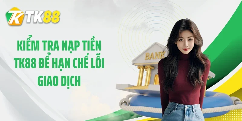 Kiểm tra nạp tiền TK88 để hạn chế lỗi giao dịch