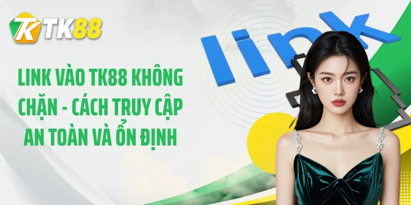 Link Vào TK88 Không Chặn - Cách Truy Cập An Toàn Và Ổn Định