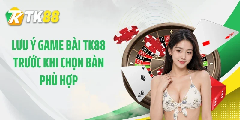 Lưu ý game bài TK88 trước khi chọn bàn phù hợp