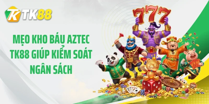 Mẹo kho báu Aztec TK88 giúp kiểm soát ngân sách