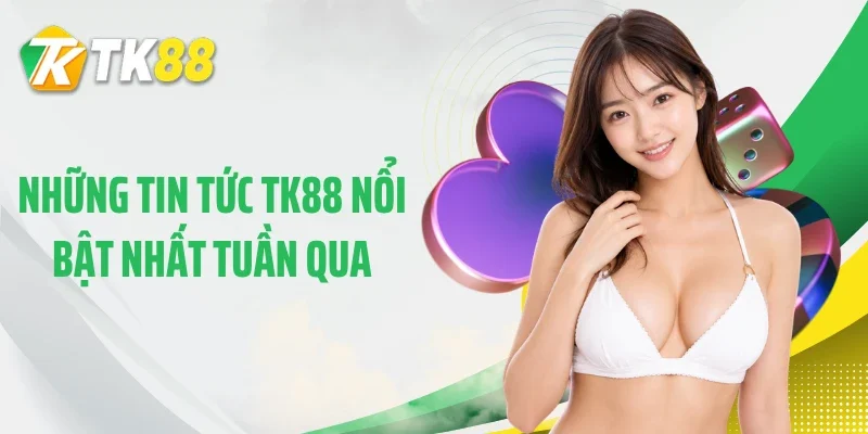 Những tin tức TK88 nổi bật nhất tuần qua