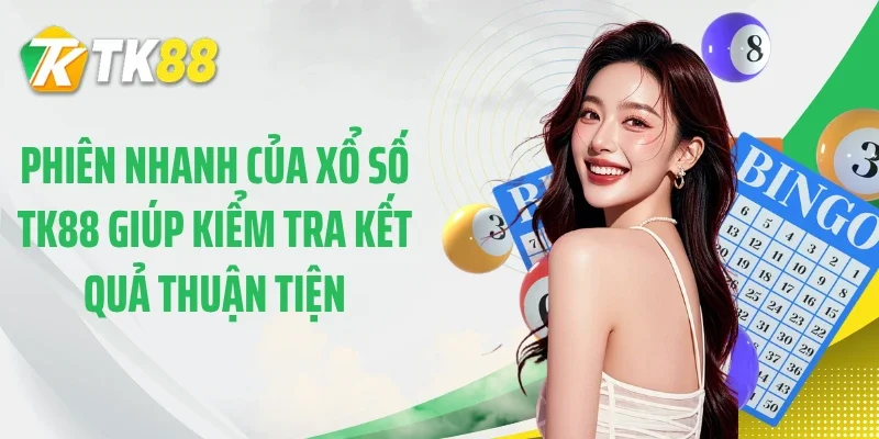Phiên nhanh của xổ số TK88 giúp kiểm tra kết quả thuận tiện