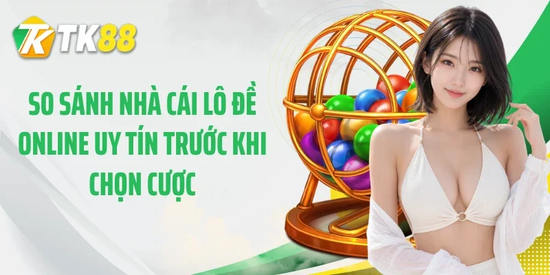 So sánh nhà cái lô đề online uy tín trước khi chọn cược
