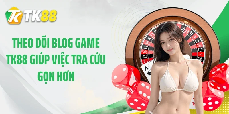 Theo dõi blog game TK88 giúp việc tra cứu gọn hơn