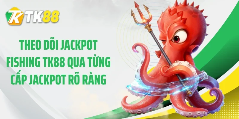 Theo dõi jackpot fishing TK88 qua từng cấp Jackpot rõ ràng