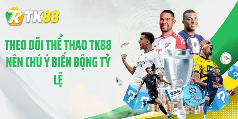 Theo dõi thể thao TK88 nên chú ý biến động tỷ lệ
