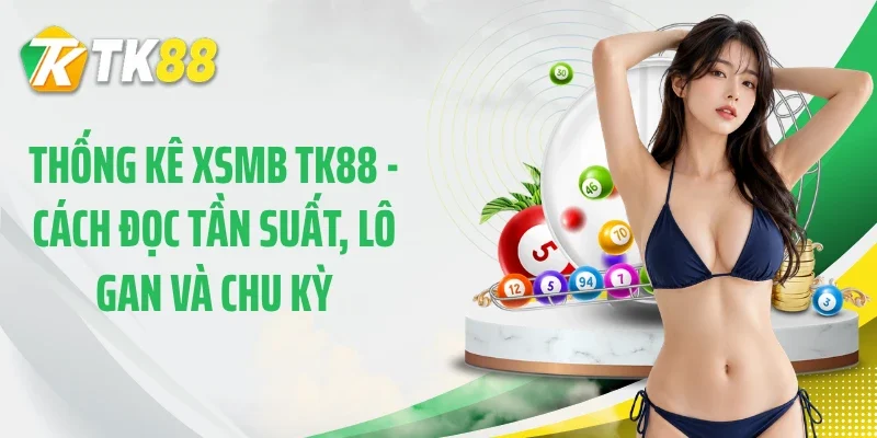 Thống Kê XSMB TK88 - Cách Đọc Tần Suất, Lô Gan Và Chu Kỳ