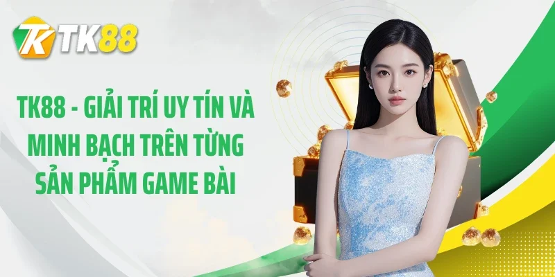 TK88 - Giải trí uy tín và minh bạch trên từng sản phẩm game bài