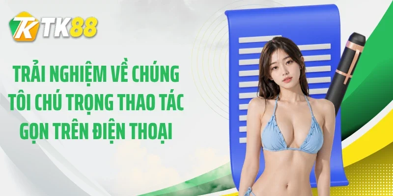 Trải nghiệm về chúng tôi chú trọng thao tác gọn trên điện thoại