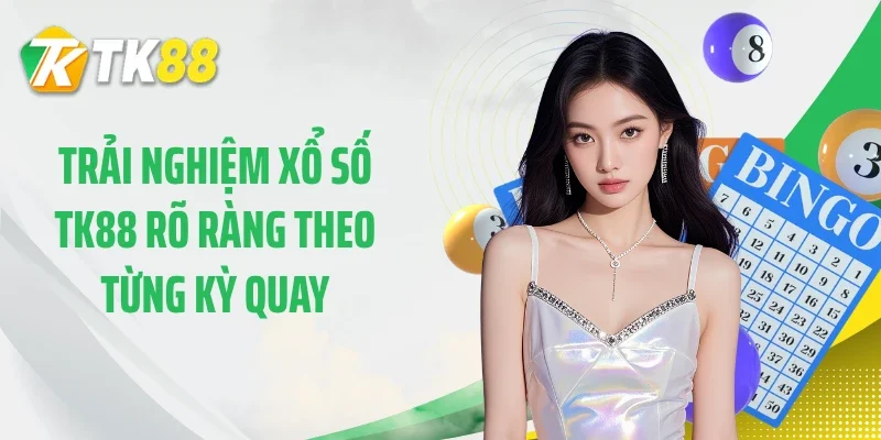 Trải nghiệm xổ số TK88 rõ ràng theo từng kỳ quay