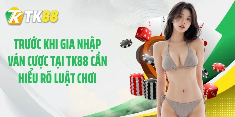 Trước khi gia nhập ván cược tại TK88 cần hiểu rõ luật chơi